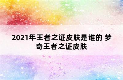 2021年王者之证皮肤是谁的 梦奇王者之证皮肤